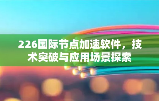 226国际节点加速软件，技术突破与应用场景探索