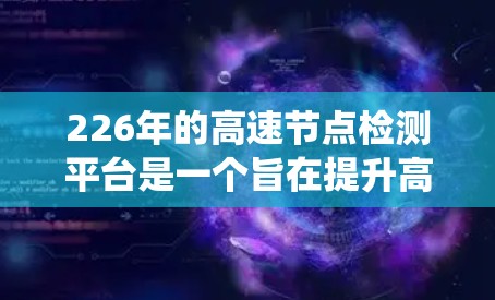 226年的高速节点检测平台是一个旨在提升高速道路安全与效率的现代化系统。该平台的核心功能包括