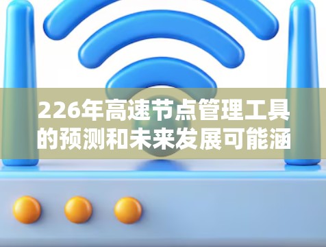 226年高速节点管理工具的预测和未来发展可能涵盖以下几个关键领域，基于对技术、政策和管理实践的综合分析
