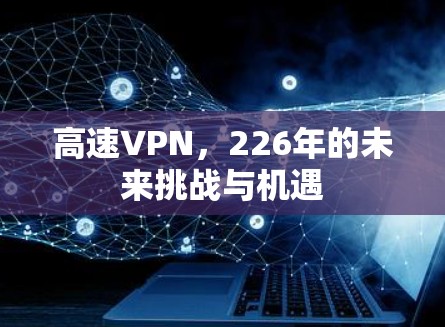 高速VPN，226年的未来挑战与机遇