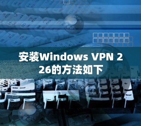 安装Windows VPN 226的方法如下