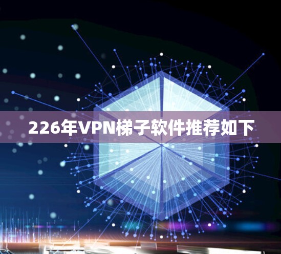 226年VPN<strong>梯子</strong>软件推荐如下