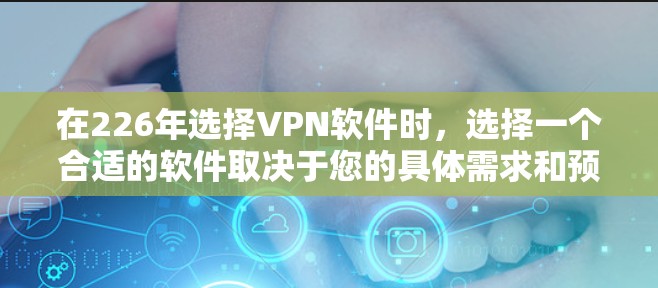 在226年选择VPN软件时，选择一个合适的软件取决于您的具体需求和预算。以下是一些综合考虑因素的分析和推荐