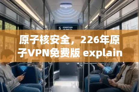 原子核安全，226年原子VPN免费版 explained