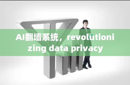 AI翻墙系统，revolutionizing data privacy