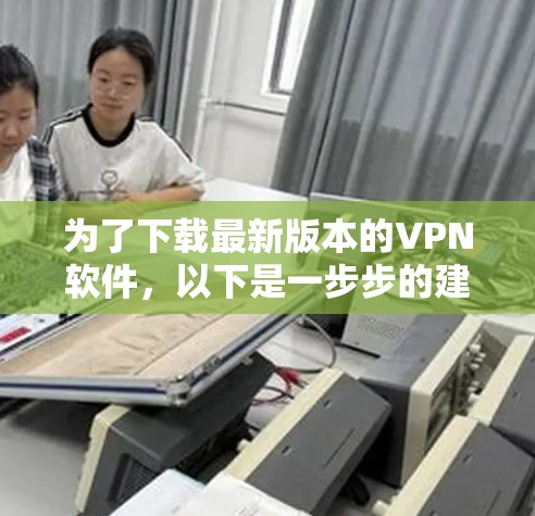 为了下载最新版本的VPN软件，以下是一步步的建议