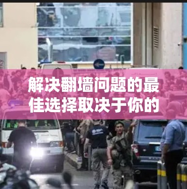 解决翻墙问题的最佳选择取决于你的需求和预算。以下是一些推荐的VPN软件，帮助你高效地解决翻墙问题
