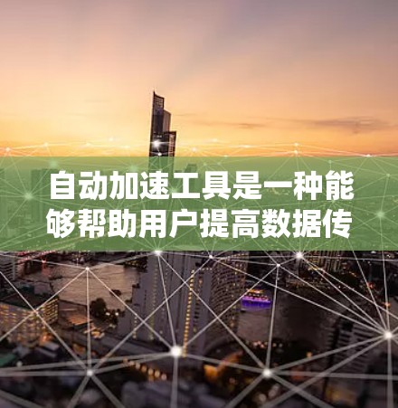 自动加速工具是一种能够帮助用户提高数据传输速度的软件或应用。以下是一些常见的自动加速工具及其特点