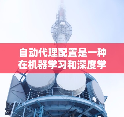 自动代理配置是一种在机器学习和深度学习过程中自动调整模型参数的方法，以优化训练过程和提高模型性能。以下是关于自动代理配置的详细步骤和解释