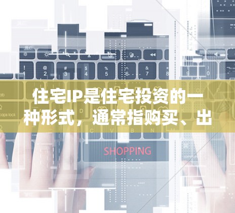 住宅IP是住宅投资的一种形式，通常指购买、出租或维护住宅作为投资资产。以下是关于住宅IP的逐步解释