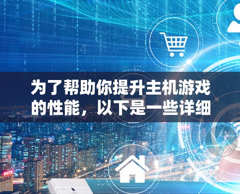 为了帮助你提升主机游戏的性能，以下是一些详细的步骤指南，涵盖各种加速工具的使用方法和优缺点分析