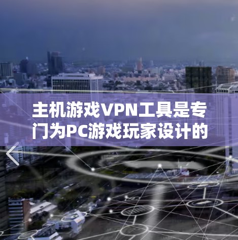主机游戏VPN工具是专门为PC游戏玩家设计的VPN服务，提供了一种直接连接到主机游戏平台的解决方案。以下是对主机游戏VPN工具的详细分析