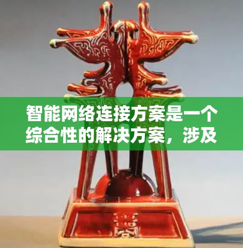 智能网络连接方案是一个综合性的解决方案，涉及多个环节和因素。以下是关于智能网络连接方案的详细分析和补充内容
