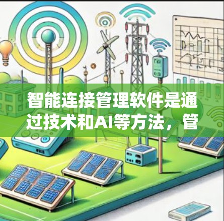 智能连接管理软件是通过技术和AI等方法，管理智能连接的系统，旨在提高效率和降低成本。以下是详细的分析和总结