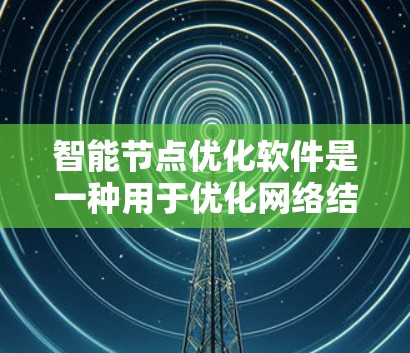 智能节点优化软件是一种用于优化网络结构的工具，能够帮助用户调整节点数、连接方式等参数，以提升网络性能。以下是对智能节点优化软件的详细分析和推荐